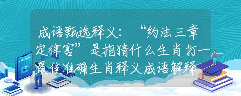 成语甄选释义：“约法三章定律害”是指猜什么生肖打一最佳准确生肖释义成语解释