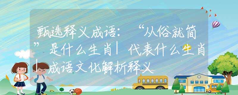 甄选释义成语：“从俗就简”是什么生肖|代表什么生肖|成语文化解析释义