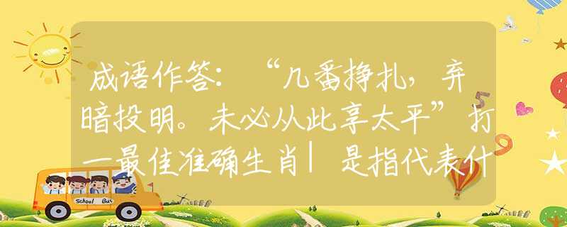 成语作答：“几番挣扎，弃暗投明。未必从此享太平”打一最佳准确生肖|是指代表什么生肖|释义谜团赏析解释