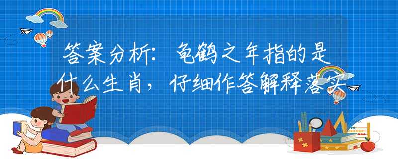 答案分析：龟鹤之年指的是什么生肖，仔细作答解释落实