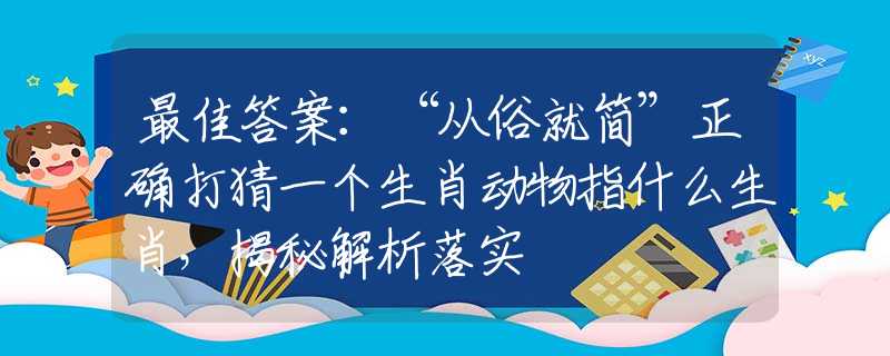 最佳答案：“从俗就简”正确打猜一个生肖动物指什么生肖，揭秘解析落实