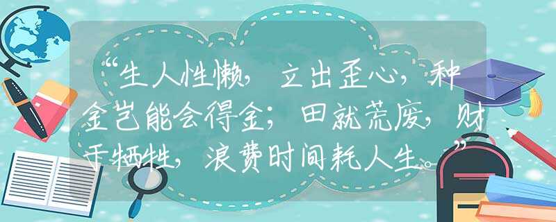 “生人性懒，立出歪心，种金岂能会得金；田就荒废，财于牺牲，浪费时间耗人生。”是什么生肖|代表打一最佳准确哪个生肖|猜解一词语溯源释义