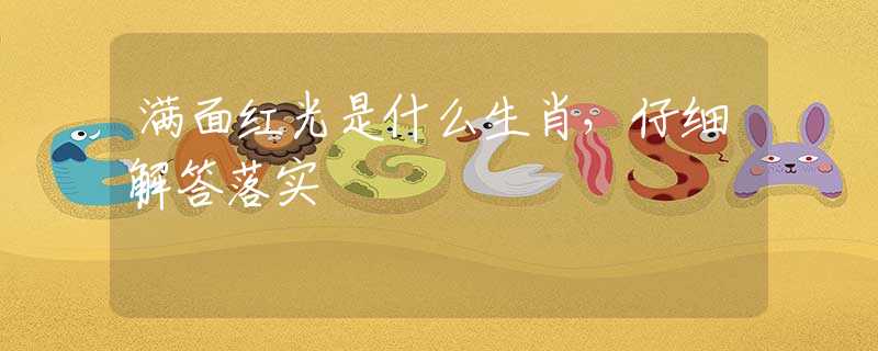 满面红光是什么生肖，仔细解答落实