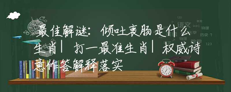 最佳解谜：倾吐衷肠是什么生肖|打一最准生肖|权威诗意作答解释落实
