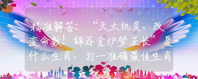 精准解答：“天太机灵，改变命数！锦荐金炉梦正长”是什么生肖，打一准确最佳生肖诗词文化阐述解答落实