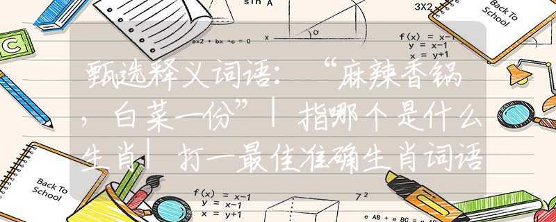 甄选释义词语：“麻辣香锅，白菜一份”|指哪个是什么生肖|打一最佳准确生肖词语|释义作答词语赏析解释