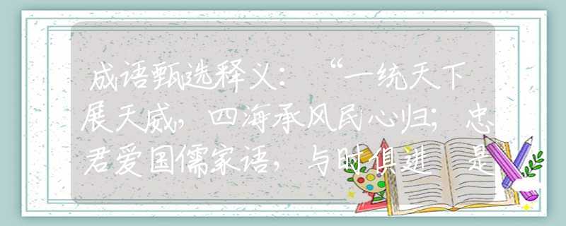 成语甄选释义：“一统天下展天威，四海承风民心归；忠君爱国儒家语，与时俱进辦是非。”是什么生肖|打一最佳正确生肖哪个准确|猜解词语溯源释义解释