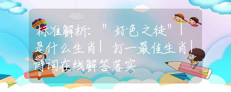 标准解析：＂好色之徒＂|是什么生肖|打一最佳生肖|诗词在线解答落实