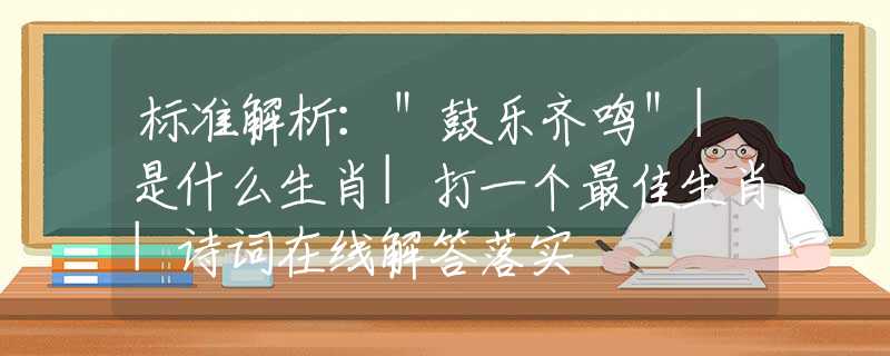 标准解析：＂鼓乐齐鸣＂|是什么生肖|打一个最佳生肖|诗词在线解答落实