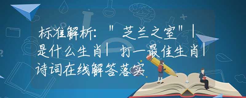 标准解析：＂芝兰之室＂|是什么生肖|打一最佳生肖|诗词在线解答落实