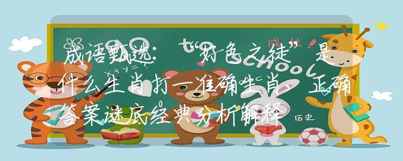 成语甄选:“好色之徒”是什么生肖打一准确生肖，正确答案谜底经典分析解释