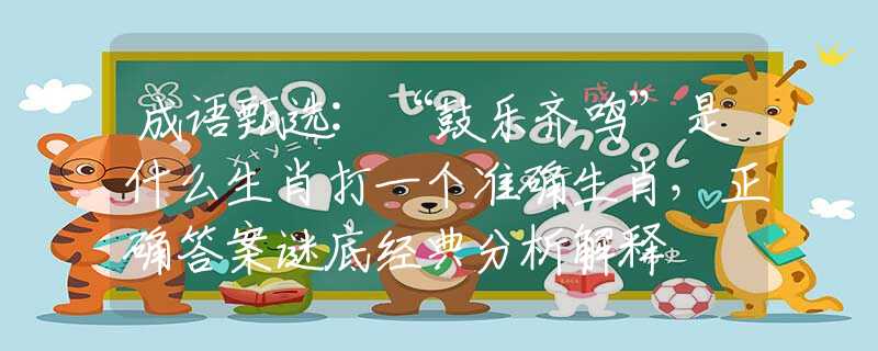 成语甄选:“鼓乐齐鸣”是什么生肖打一个准确生肖，正确答案谜底经典分析解释