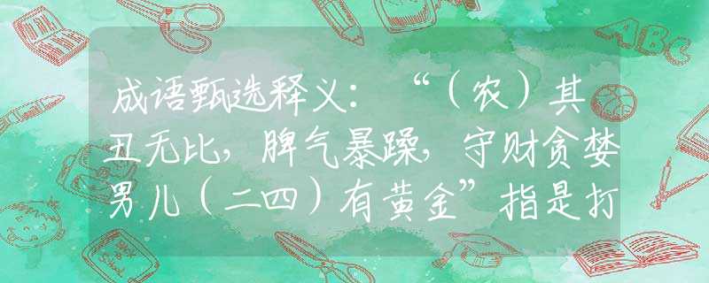 成语甄选释义：“（农）其丑无比，脾气暴躁，守财贪婪男儿（二四）有黄金”指是打代表什么生肖，打一准确最佳生肖