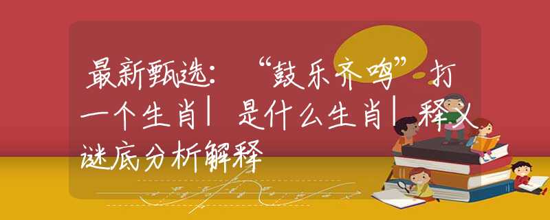 最新甄选：“鼓乐齐鸣”打一个生肖|是什么生肖|释义谜底分析解释