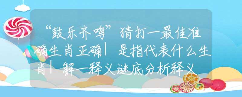 “鼓乐齐鸣”猜打一最佳准确生肖正确|是指代表什么生肖|解一释义谜底分析释义