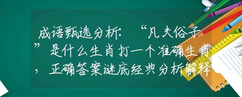 成语甄选分析:“凡夫俗子”是什么生肖打一个准确生肖，正确答案谜底经典分析解释