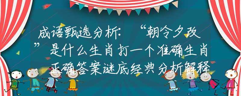 成语甄选分析:“朝令夕改”是什么生肖打一个准确生肖，正确答案谜底经典分析解释