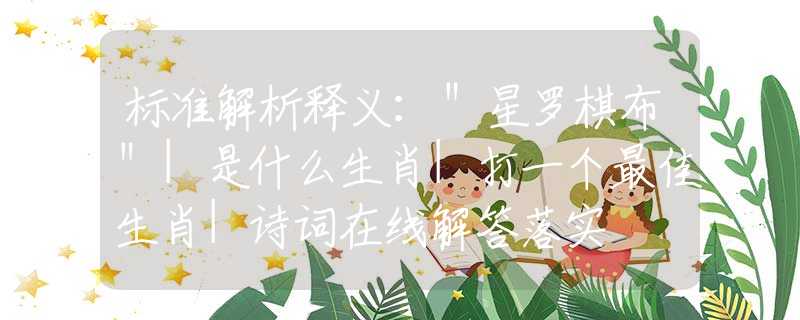 标准解析释义：＂星罗棋布＂|是什么生肖|打一个最佳生肖|诗词在线解答落实