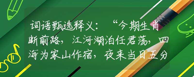 词语甄选释义：“今期生肖断前路，江河湖泊任君荡，四海为家山作宿，夜来当日五分开”|猜指哪个是什么生肖|打一最佳准确生肖词语|释义作答词语赏析解释
