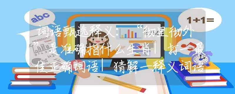 词语甄选释义：“彻里彻外”是准确指什么生肖|打一最佳正确词语|猜解一释义词语作答解释