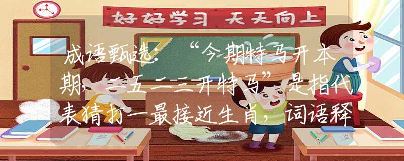 成语甄选：“今期特马开本期，二五二三开特马”是指代表猜打一最接近生肖，词语释义解析落实