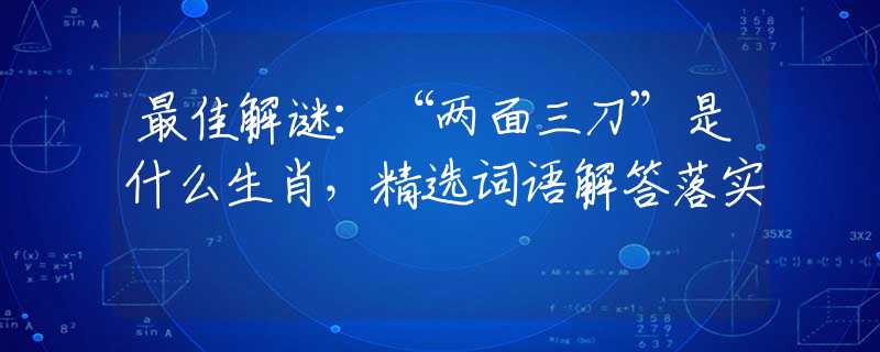 最佳解谜：“两面三刀”是什么生肖，精选词语解答落实