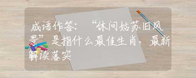 成语作答：“休问姑苏旧风景”是指什么最佳生肖，最新解读落实