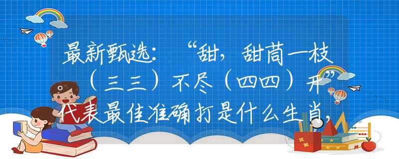 最新甄选：“甜，甜茼一枝。（三三）不尽（四四）开”代表最佳准确打是什么生肖,释义词语谜底解释