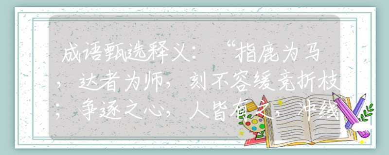 成语甄选释义：“指鹿为马，达者为师，刻不容缓竞折枝；争逐之心，人皆有之，冲线必先花心思。”是什么生肖|代表打一最佳准确哪个生肖|猜解一词语溯源释义