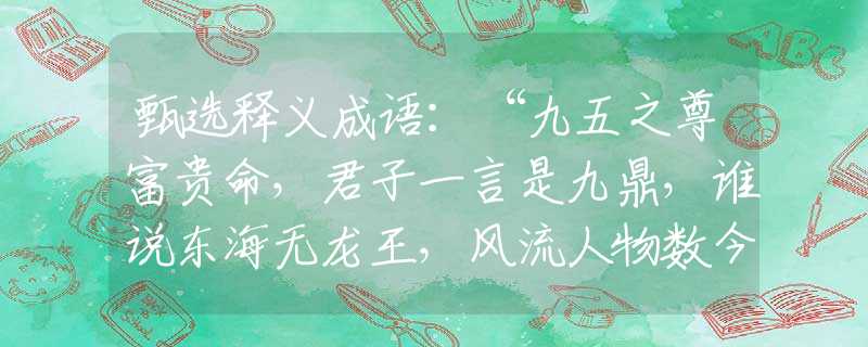 甄选释义成语：“九五之尊富贵命，君子一言是九鼎，谁说东海无龙王，风流人物数今期”猜打一最佳准确生肖正确|是指代表什么生肖|解一释义谜底分析解释