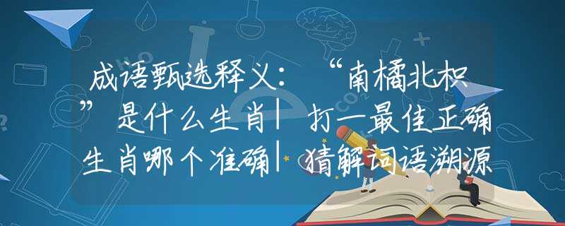 成语甄选释义：“南橘北枳”是什么生肖|打一最佳正确生肖哪个准确|猜解词语溯源释义解释