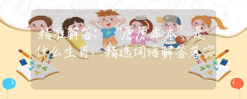 精准解答：“原原本本”是什么生肖，精选词语解答落实