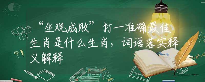 “坐观成败”打一准确最佳生肖是什么生肖，词语落实释义解释