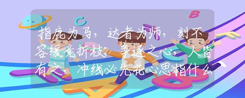 指鹿为马，达者为师，刻不容缓竞折枝；争逐之心，人皆有之，冲线必先花心思指什么生肖，经典答案解读落实