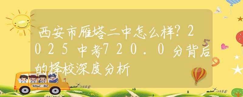 西安市雁塔二中怎么样？2025中考720.0分背后的择校深度分析