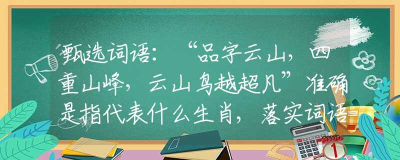 甄选词语：“品字云山，四重山峰，云山鸟越超凡”准确是指代表什么生肖,落实词语含义阐述解答