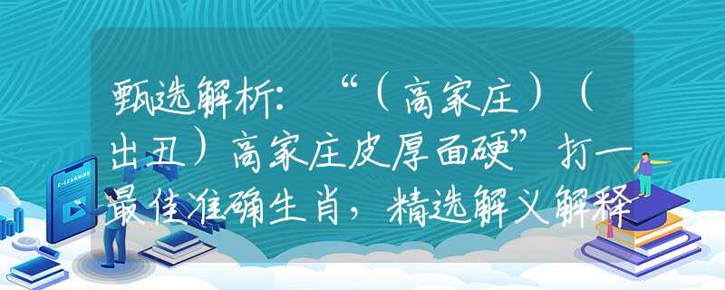 甄选解析：“（高家庄）（出丑）高家庄皮厚面硬”打一最佳准确生肖，精选解义解释落实