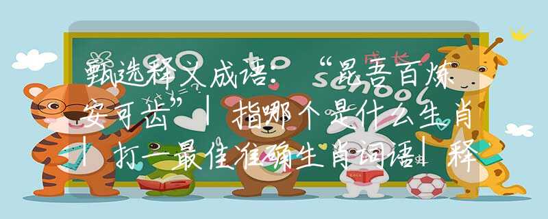 甄选释义成语：“昆吾百炼安可齿”|指哪个是什么生肖|打一最佳准确生肖词语|释义作答词语赏析解释