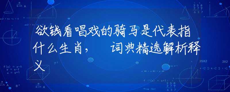 欲钱看唱戏的骑马是代表指什么生肖， 词典精选解析释义
