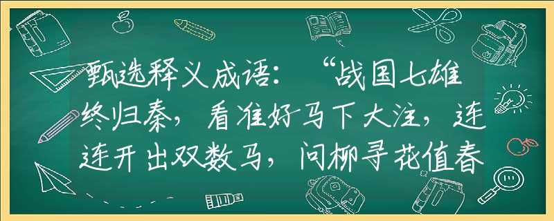 甄选释义成语：“战国七雄终归秦，看准好马下大注，连连开出双数马，问柳寻花值春宵”是指什么生肖|打一生肖|猜解一释义词语作答解释