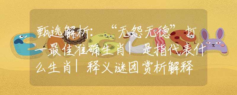 甄选解析：“无怨无德”打一最佳准确生肖|是指代表什么生肖|释义谜团赏析解释