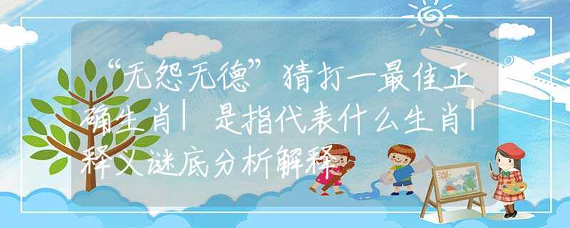 “无怨无德”猜打一最佳正确生肖|是指代表什么生肖|释义谜底分析解释