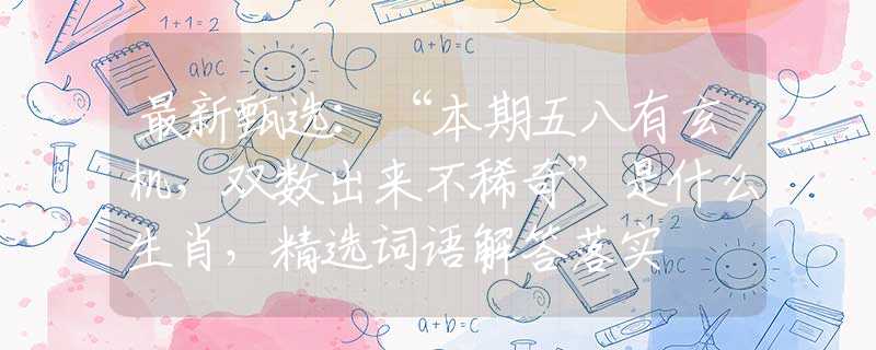 最新甄选：“本期五八有玄机，双数出来不稀奇”是什么生肖，精选词语解答落实