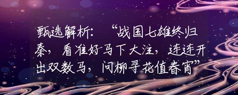 甄选解析：“战国七雄终归秦，看准好马下大注，连连开出双数马，问柳寻花值春宵”打一最佳准确生肖，精选解义解释落实