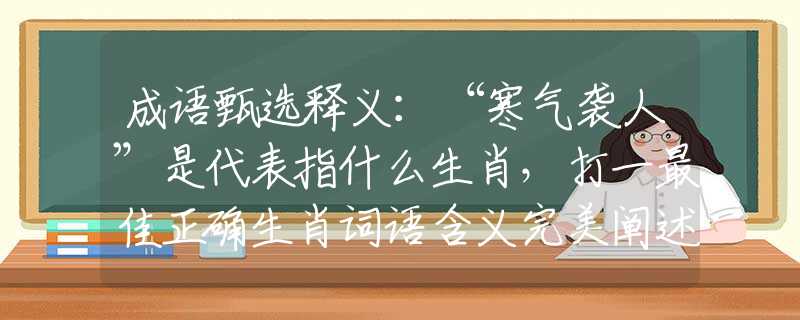 成语甄选释义：“寒气袭人”是代表指什么生肖，打一最佳正确生肖词语含义完美阐述释义解释落实