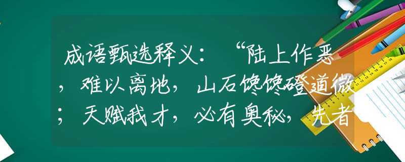 成语甄选释义：“陆上作恶，难以离地，山石馋馋磴道微；天赋我才，必有奥秘，先者贪前后者迟。”是指猜什么生肖打一最佳准确生肖释义成语解释