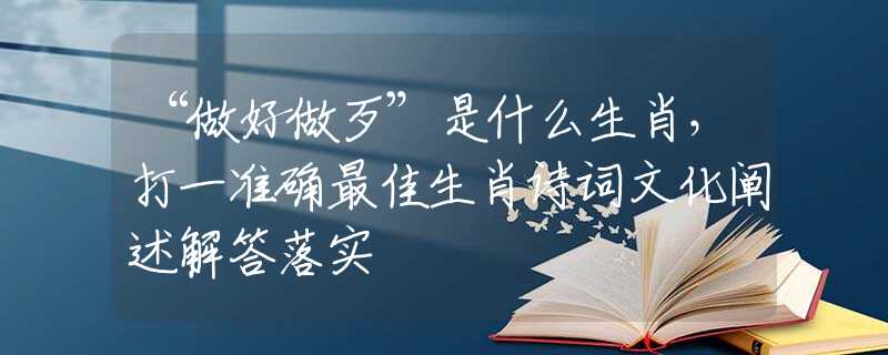 “做好做歹”是什么生肖，打一准确最佳生肖诗词文化阐述解答落实