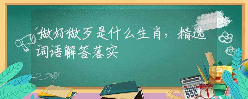 做好做歹是什么生肖，精选词语解答落实