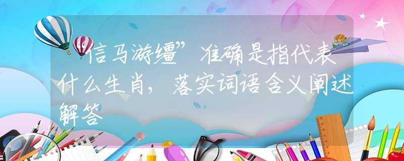 “信马游缰”准确是指代表什么生肖,落实词语含义阐述解答