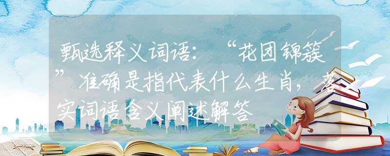 甄选释义词语：“花团锦簇”准确是指代表什么生肖,落实词语含义阐述解答